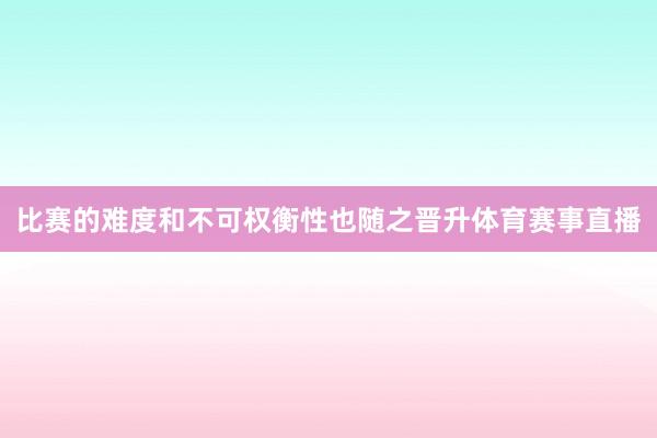 比赛的难度和不可权衡性也随之晋升体育赛事直播