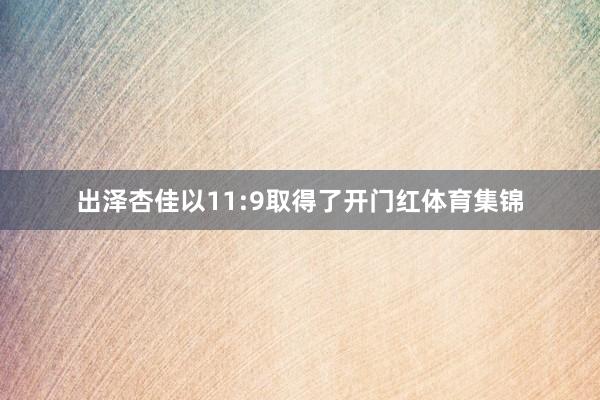 出泽杏佳以11:9取得了开门红体育集锦