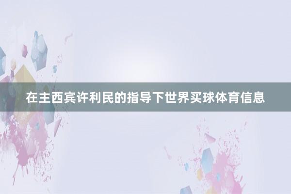 在主西宾许利民的指导下世界买球体育信息