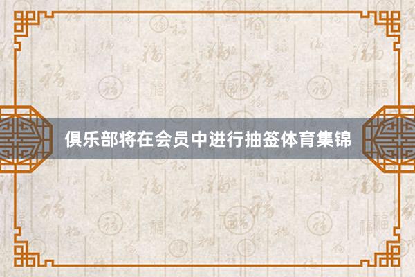 俱乐部将在会员中进行抽签体育集锦