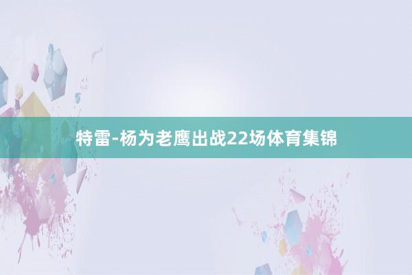 特雷-杨为老鹰出战22场体育集锦
