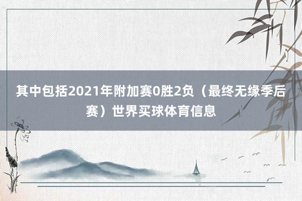其中包括2021年附加赛0胜2负（最终无缘季后赛）世界买球体育信息