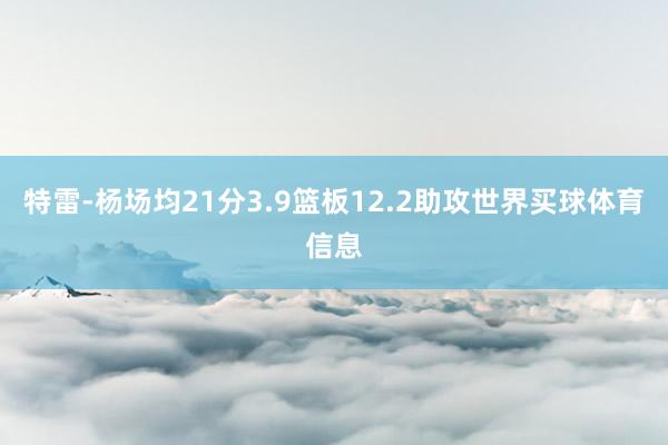 特雷-杨场均21分3.9篮板12.2助攻世界买球体育信息