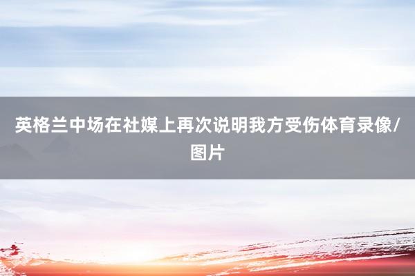 英格兰中场在社媒上再次说明我方受伤体育录像/图片