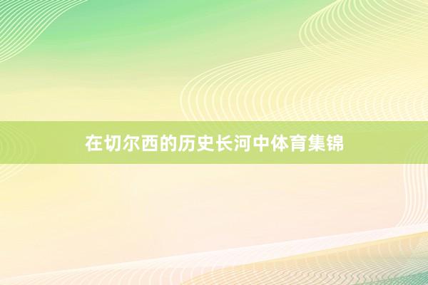 在切尔西的历史长河中体育集锦