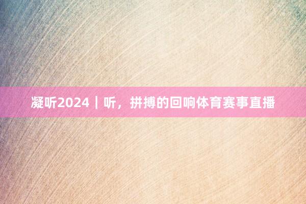 凝听2024｜听，拼搏的回响体育赛事直播