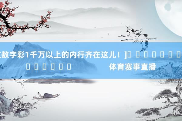 中过数字彩1千万以上的内行齐在这儿！]															                体育赛事直播