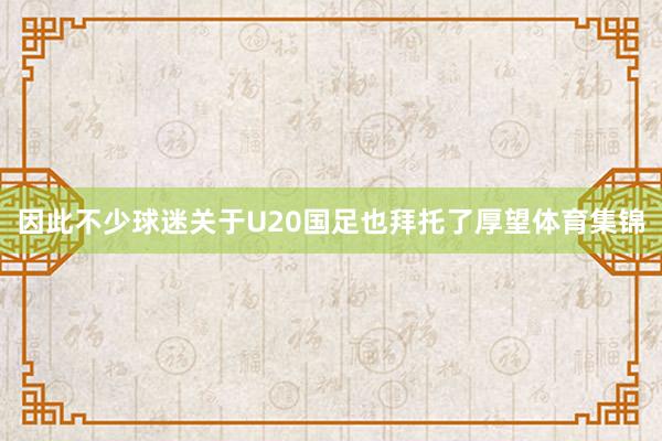 因此不少球迷关于U20国足也拜托了厚望体育集锦