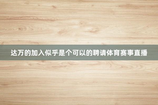 达万的加入似乎是个可以的聘请体育赛事直播
