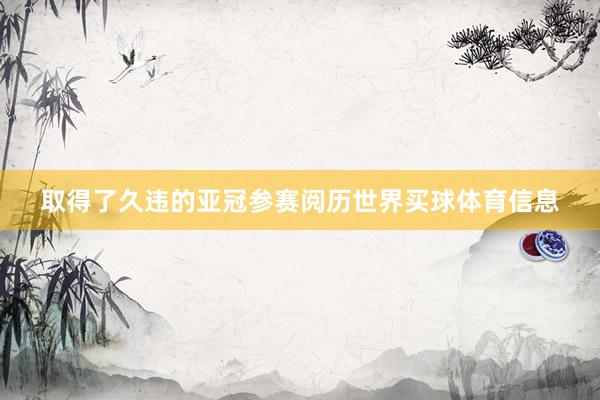 取得了久违的亚冠参赛阅历世界买球体育信息