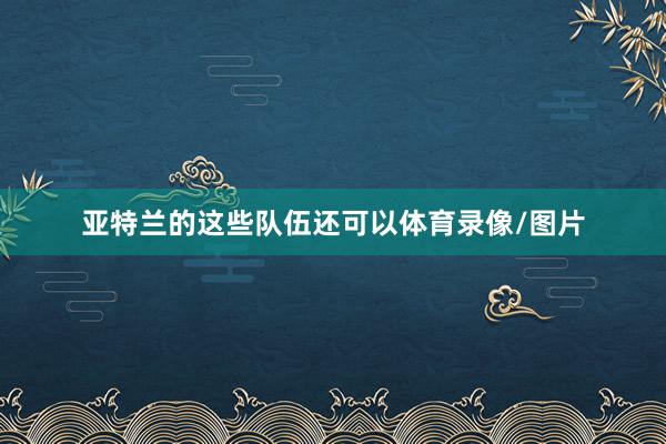 亚特兰的这些队伍还可以体育录像/图片