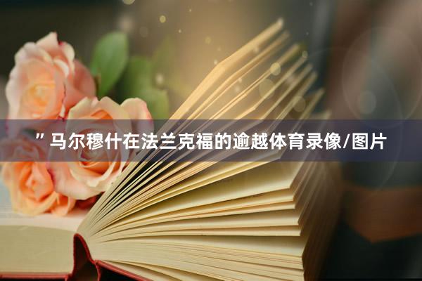 ”马尔穆什在法兰克福的逾越体育录像/图片