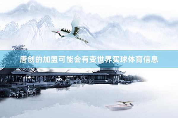 唐创的加盟可能会有变世界买球体育信息