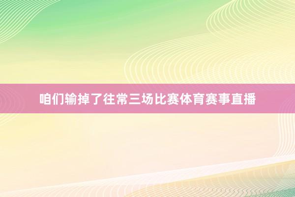 咱们输掉了往常三场比赛体育赛事直播