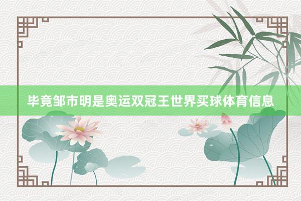 毕竟邹市明是奥运双冠王世界买球体育信息