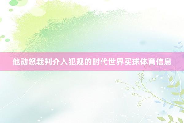 他动怒裁判介入犯规的时代世界买球体育信息