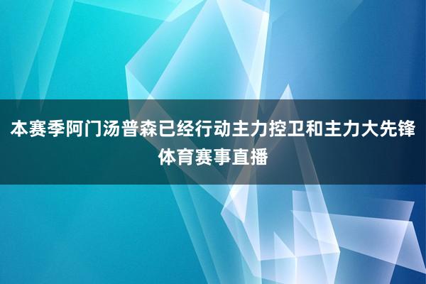 本赛季阿门汤普森已经行动主力控卫和主力大先锋体育赛事直播