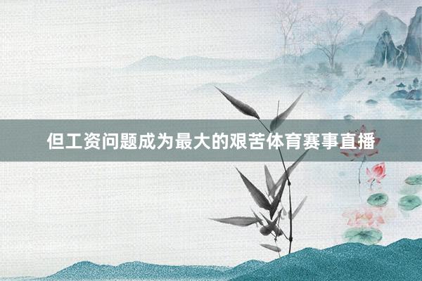 但工资问题成为最大的艰苦体育赛事直播
