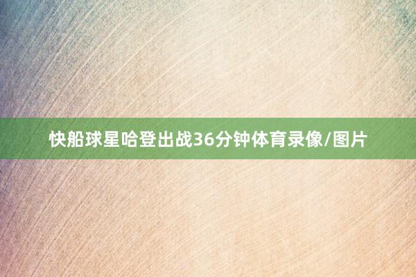 快船球星哈登出战36分钟体育录像/图片