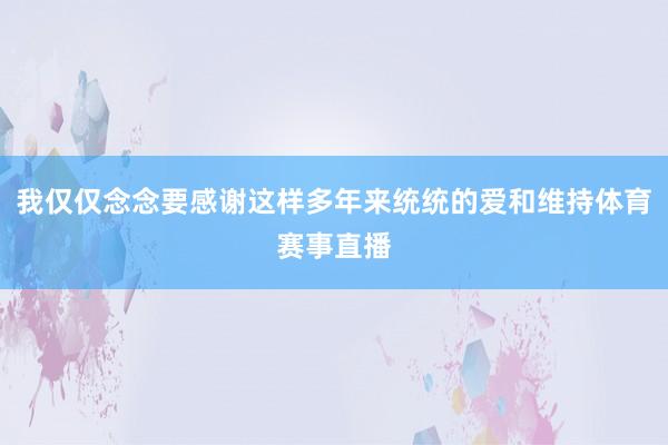 我仅仅念念要感谢这样多年来统统的爱和维持体育赛事直播