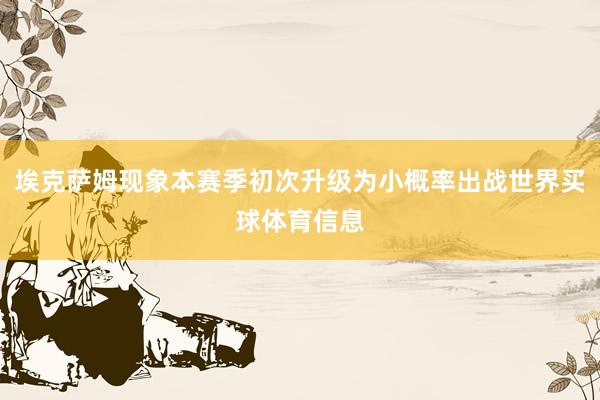 埃克萨姆现象本赛季初次升级为小概率出战世界买球体育信息
