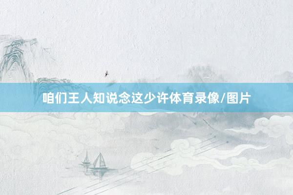 咱们王人知说念这少许体育录像/图片