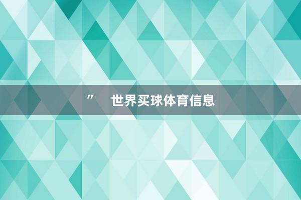 ”    世界买球体育信息