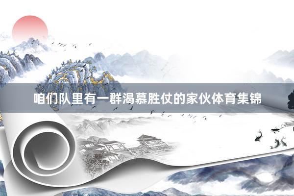 咱们队里有一群渴慕胜仗的家伙体育集锦