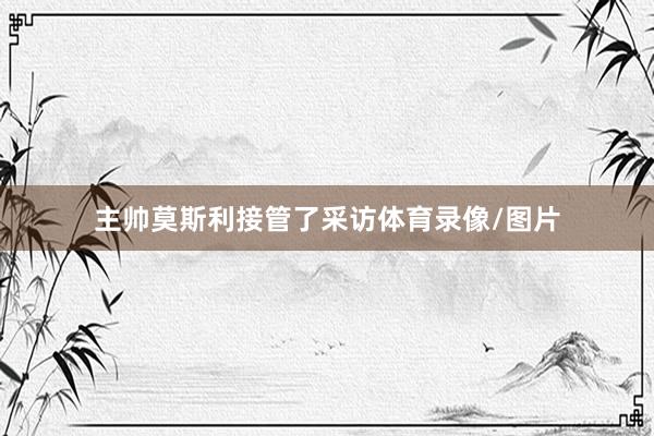 主帅莫斯利接管了采访体育录像/图片