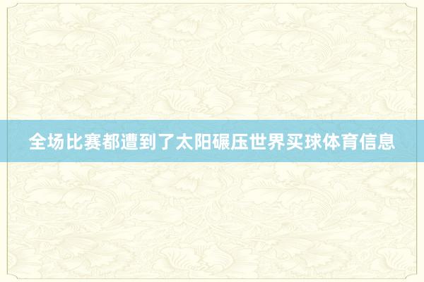 全场比赛都遭到了太阳碾压世界买球体育信息