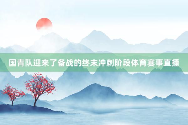 国青队迎来了备战的终末冲刺阶段体育赛事直播