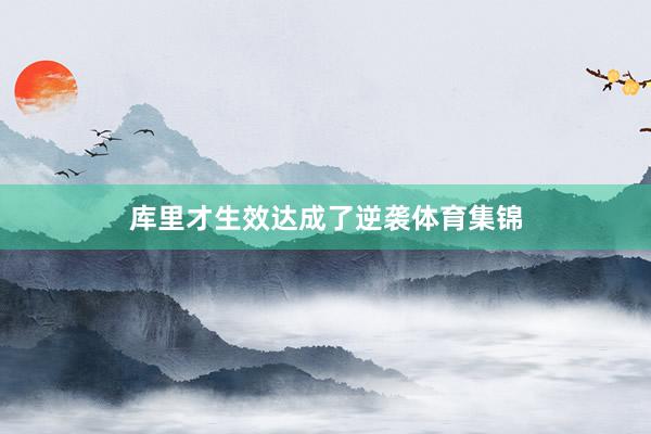 库里才生效达成了逆袭体育集锦