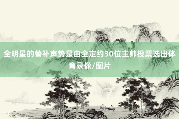 全明星的替补声势是由全定约30位主帅投票选出体育录像/图片