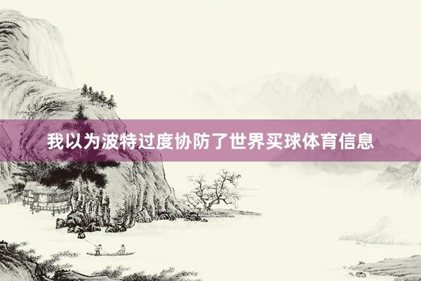 我以为波特过度协防了世界买球体育信息