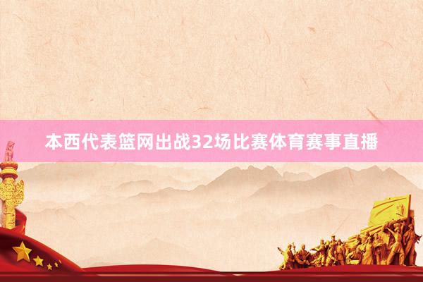 本西代表篮网出战32场比赛体育赛事直播