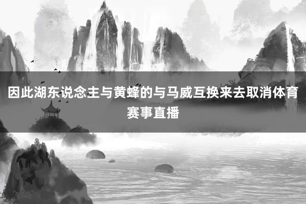 因此湖东说念主与黄蜂的与马威互换来去取消体育赛事直播