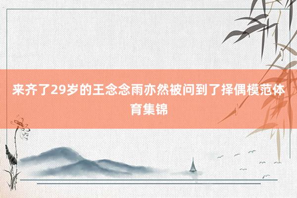 来齐了29岁的王念念雨亦然被问到了择偶模范体育集锦