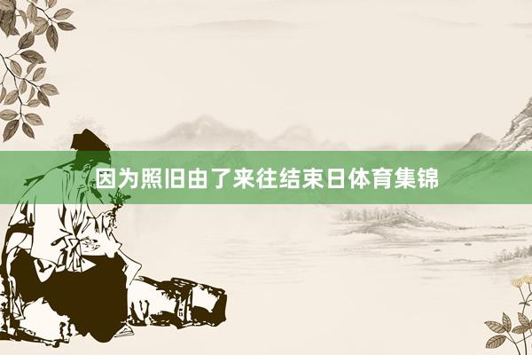 因为照旧由了来往结束日体育集锦