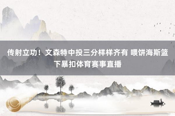 传射立功！文森特中投三分样样齐有 喂饼海斯篮下暴扣体育赛事直播