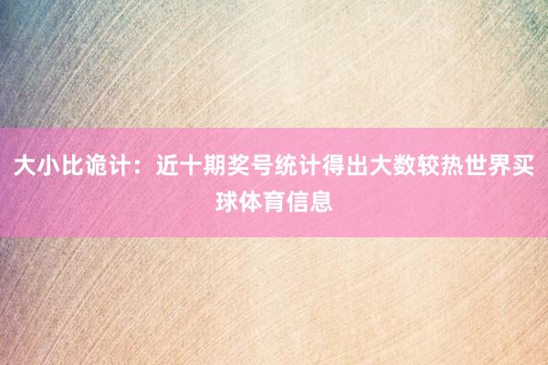 大小比诡计：近十期奖号统计得出大数较热世界买球体育信息