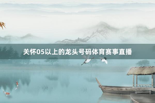 关怀05以上的龙头号码体育赛事直播