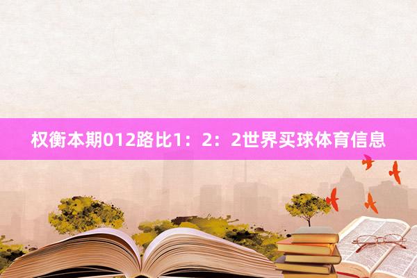 权衡本期012路比1：2：2世界买球体育信息