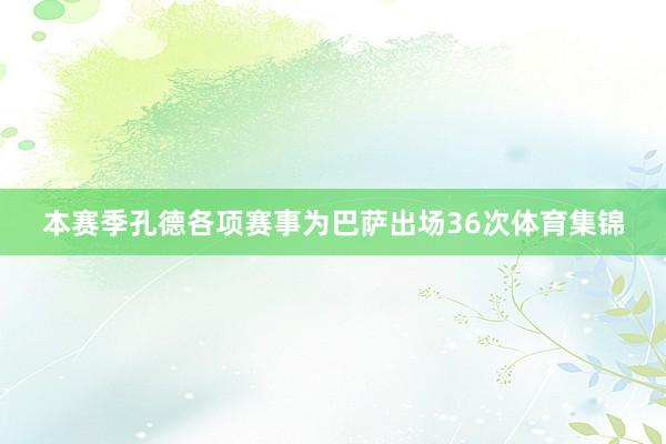本赛季孔德各项赛事为巴萨出场36次体育集锦