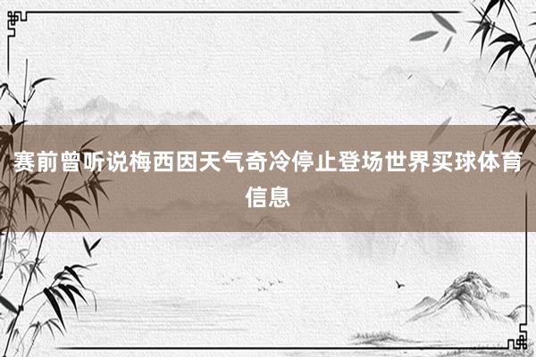 赛前曾听说梅西因天气奇冷停止登场世界买球体育信息