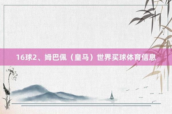 16球2、姆巴佩（皇马）世界买球体育信息