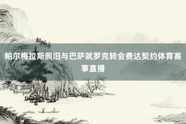 帕尔梅拉斯照旧与巴萨就罗克转会费达契约体育赛事直播