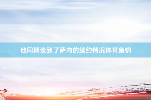 他同期谈到了萨内的续约情况体育集锦