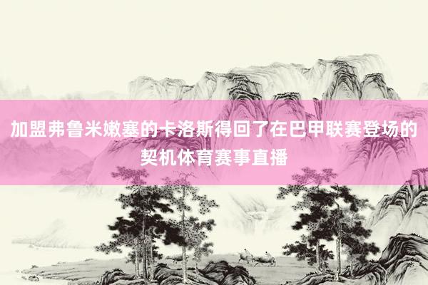 加盟弗鲁米嫩塞的卡洛斯得回了在巴甲联赛登场的契机体育赛事直播