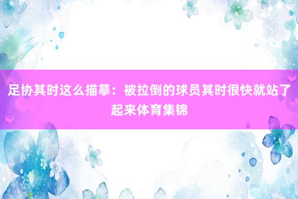 足协其时这么描摹：被拉倒的球员其时很快就站了起来体育集锦