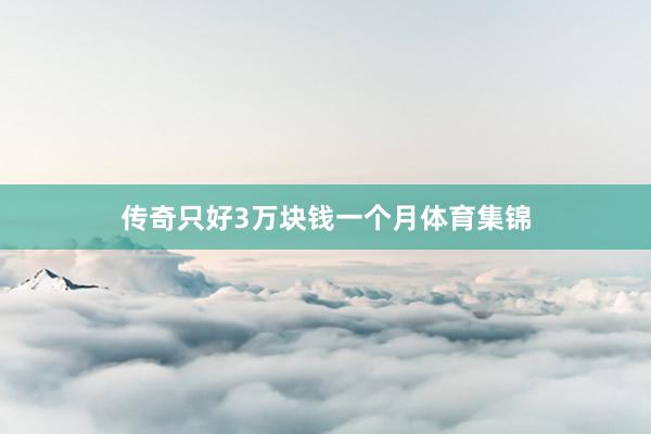 传奇只好3万块钱一个月体育集锦